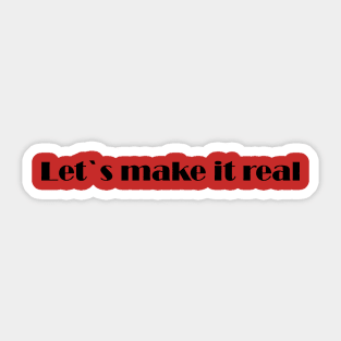 Let`s make it real Sticker